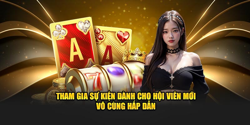 Tham gia sự kiện dành cho hội viên mới vô cùng hấp dẫn 